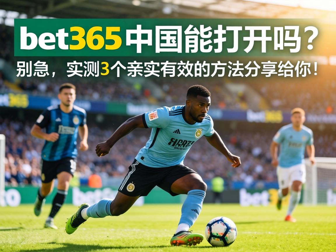 bet365中國能打開嗎？別急，實測3個親測有效的方法分享給你！